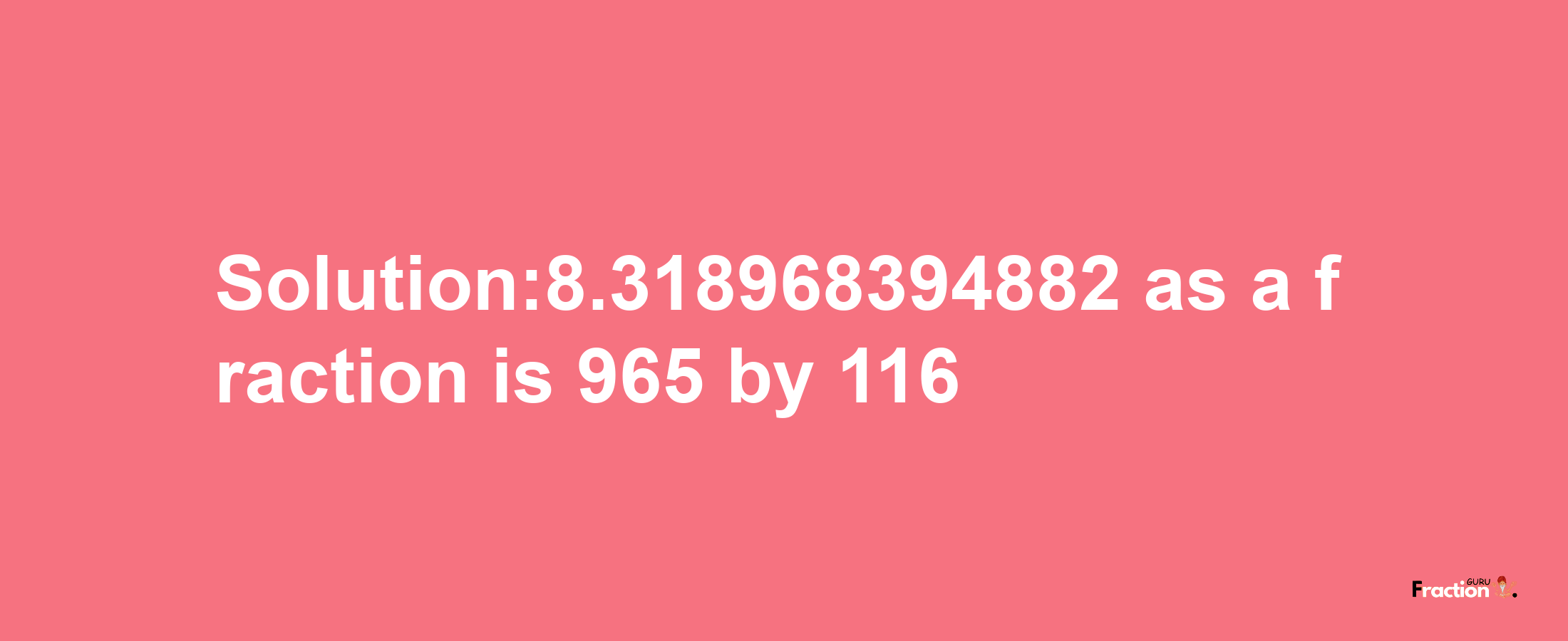 Solution:8.318968394882 as a fraction is 965/116