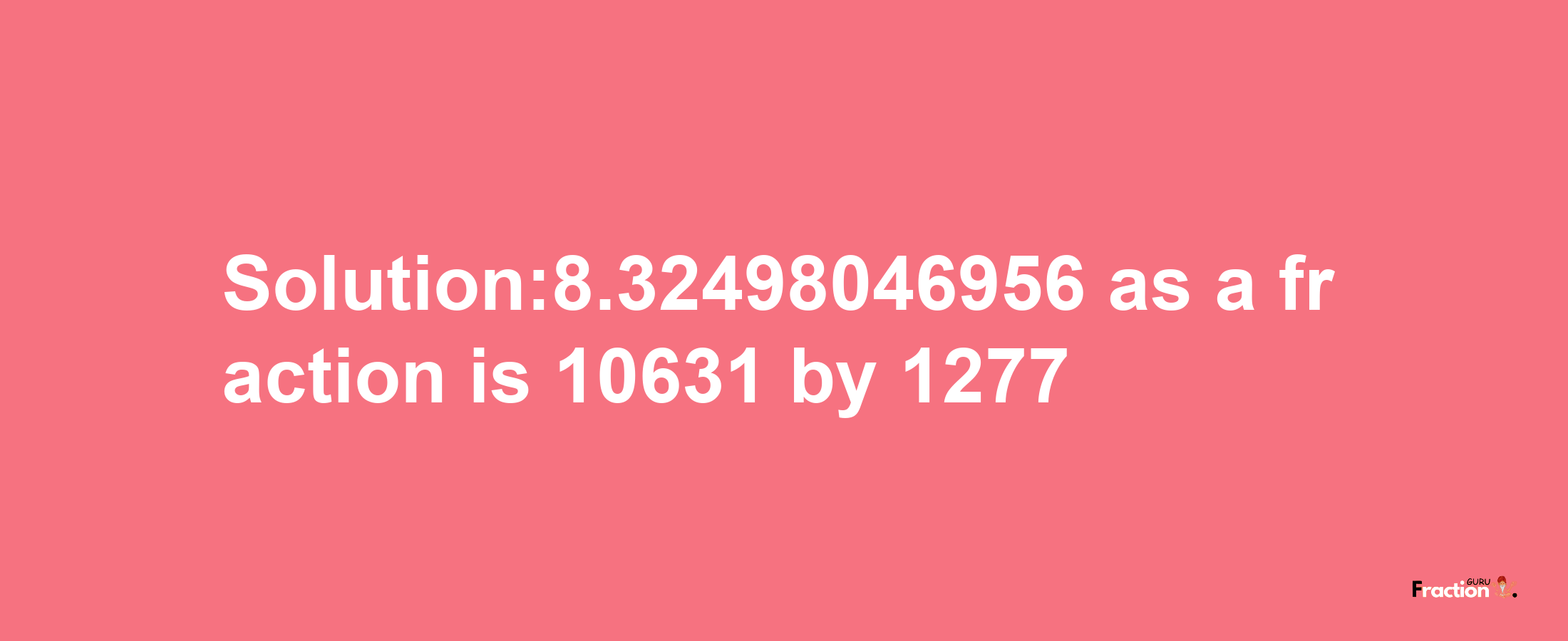 Solution:8.32498046956 as a fraction is 10631/1277