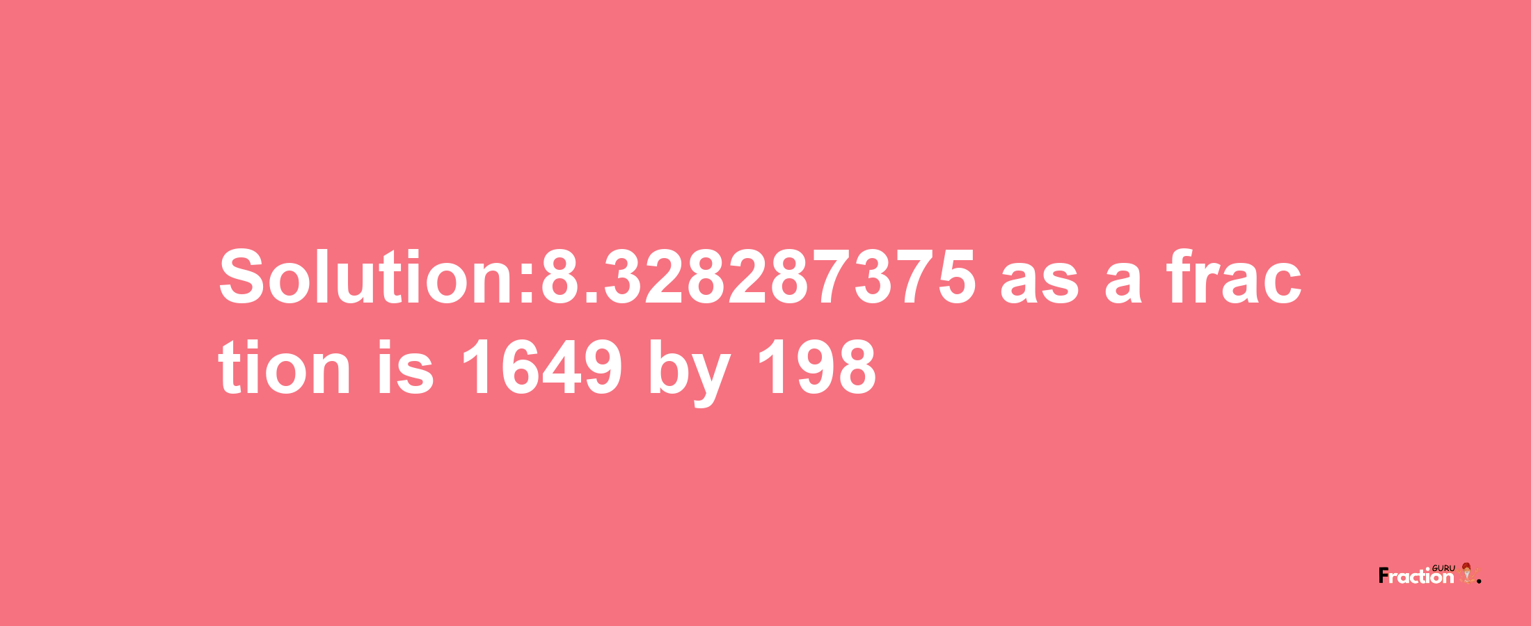 Solution:8.328287375 as a fraction is 1649/198