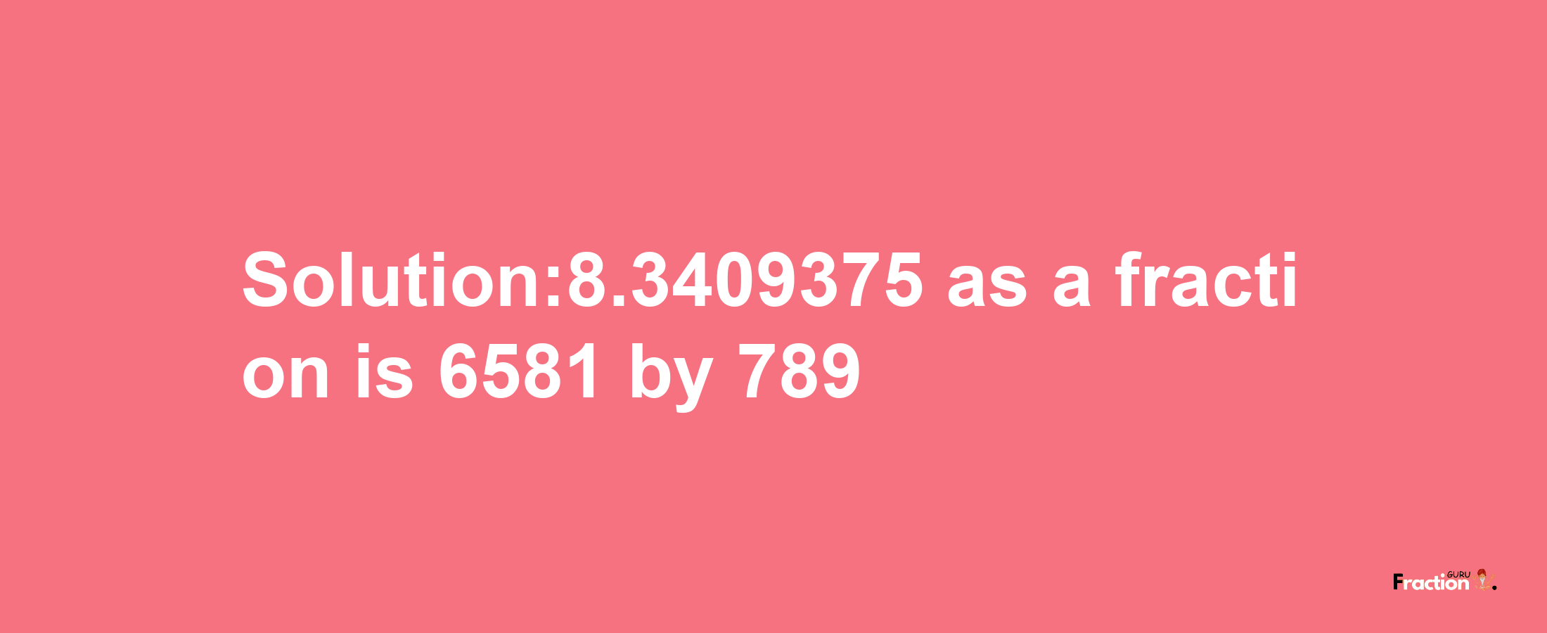 Solution:8.3409375 as a fraction is 6581/789