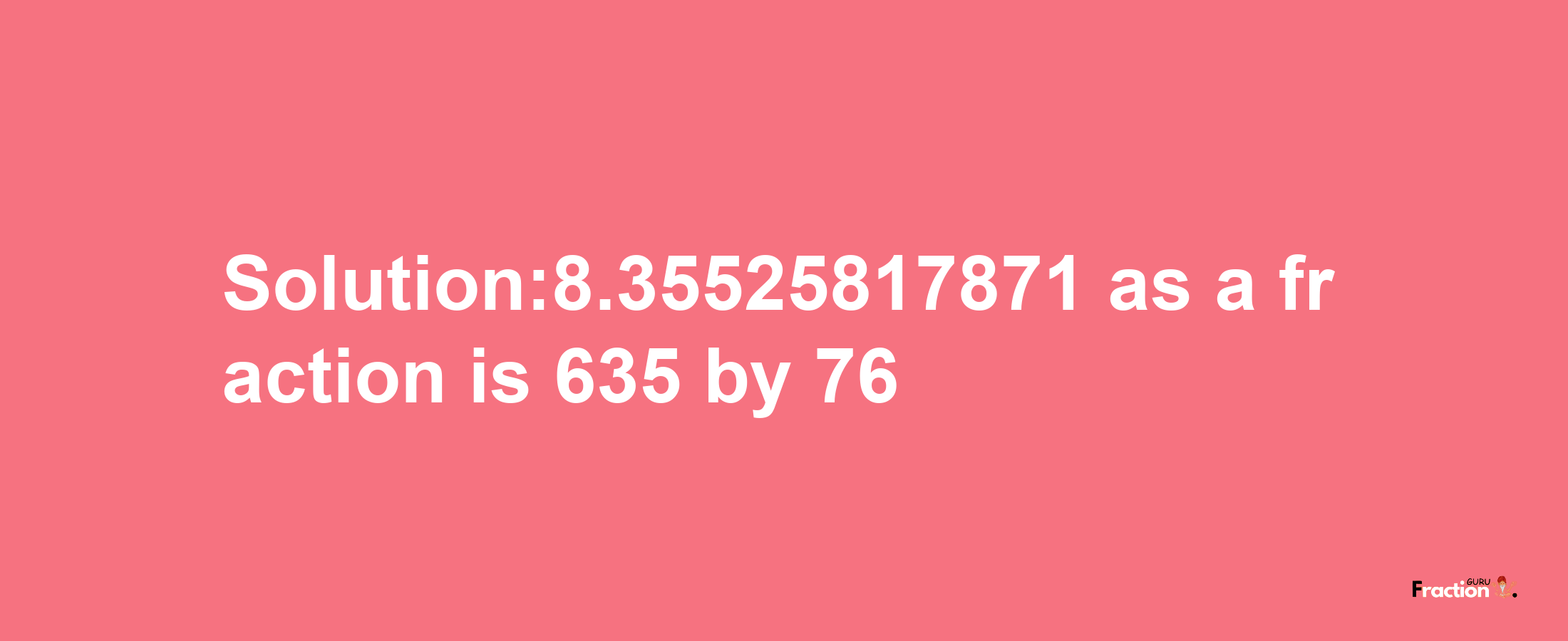 Solution:8.35525817871 as a fraction is 635/76