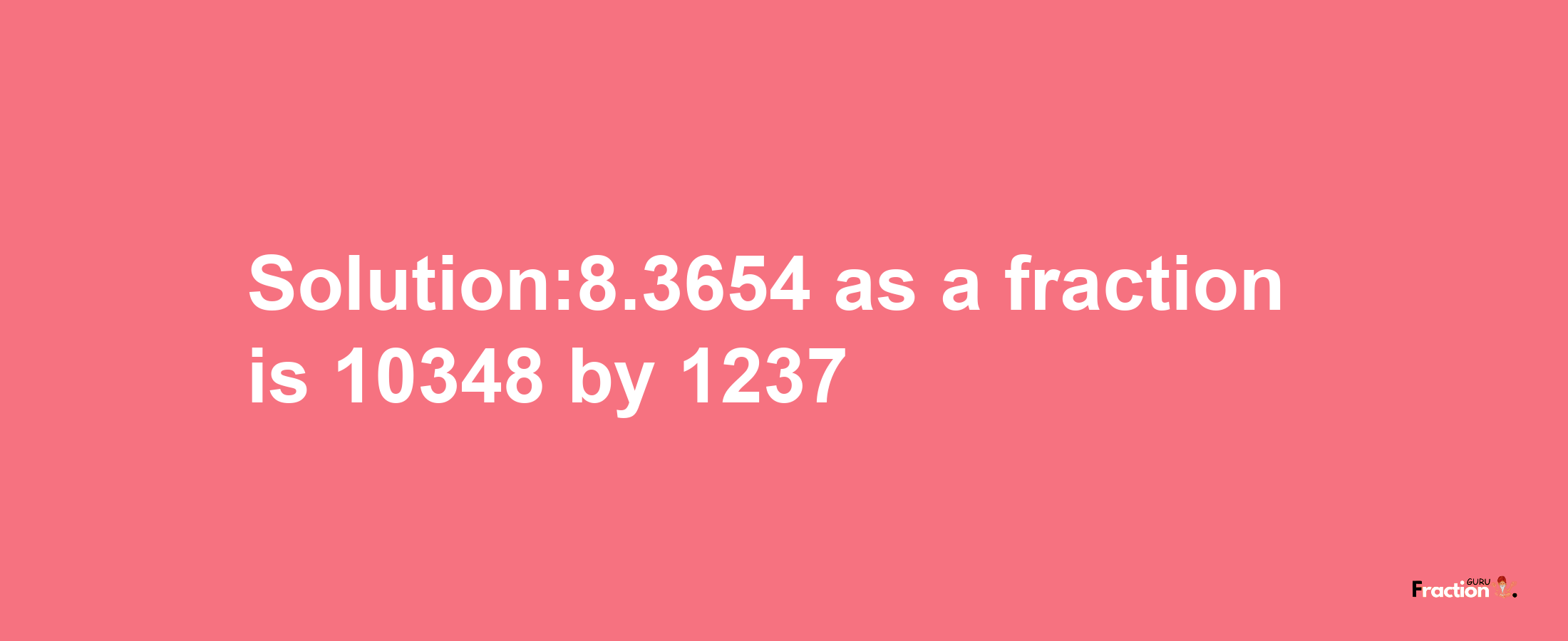 Solution:8.3654 as a fraction is 10348/1237