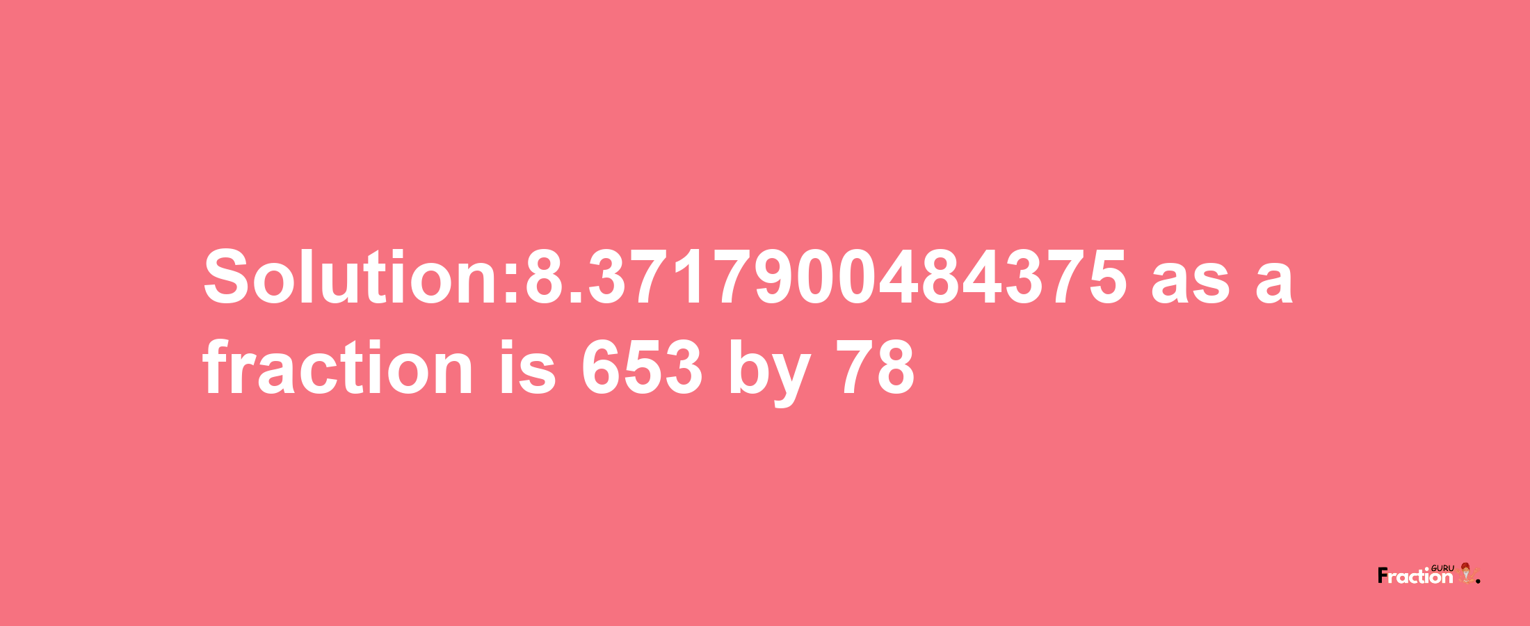 Solution:8.3717900484375 as a fraction is 653/78