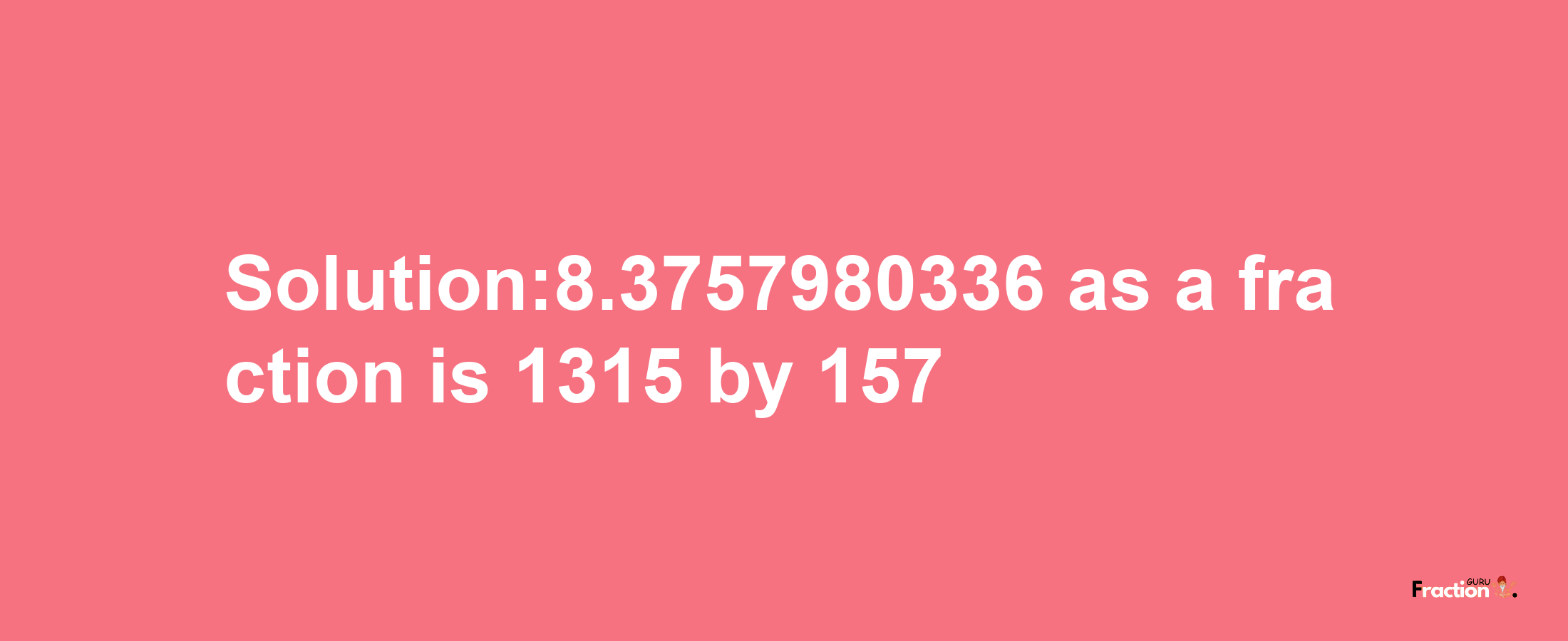 Solution:8.3757980336 as a fraction is 1315/157