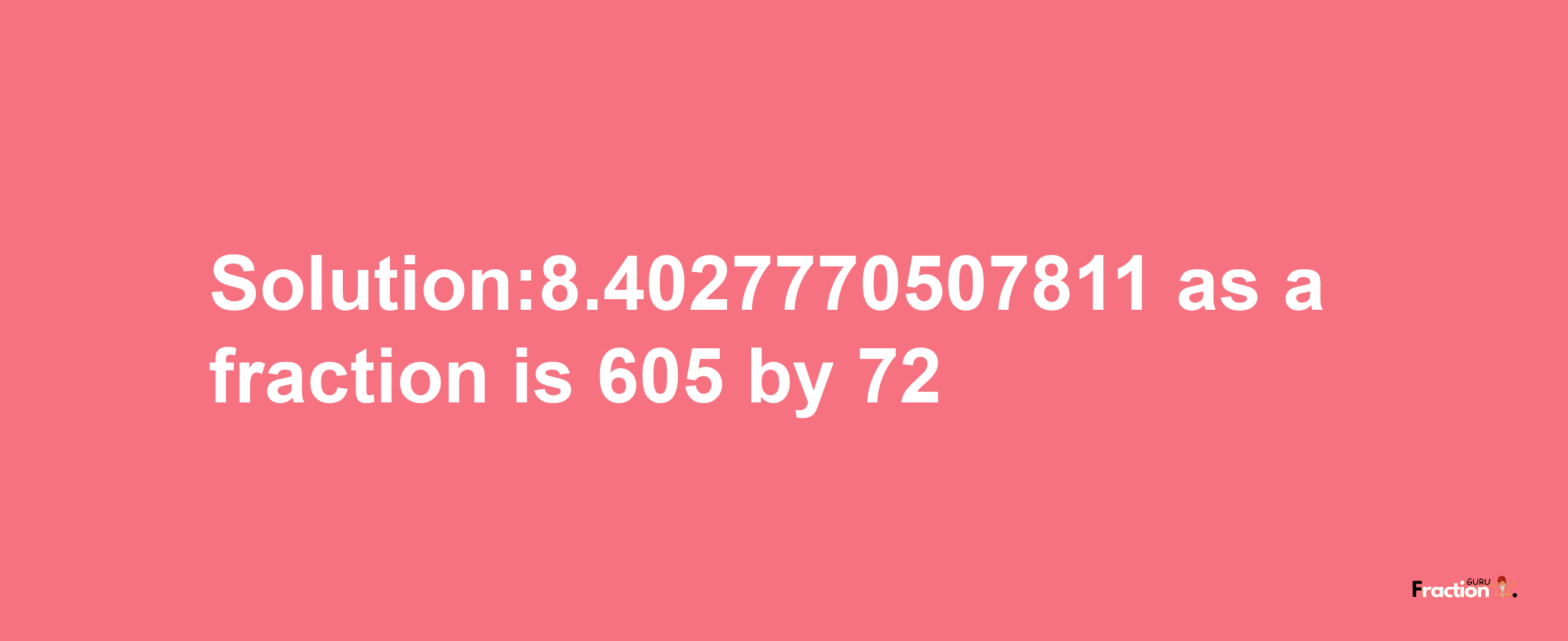 Solution:8.4027770507811 as a fraction is 605/72