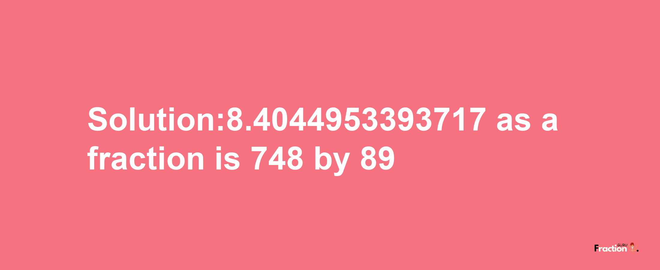 Solution:8.4044953393717 as a fraction is 748/89