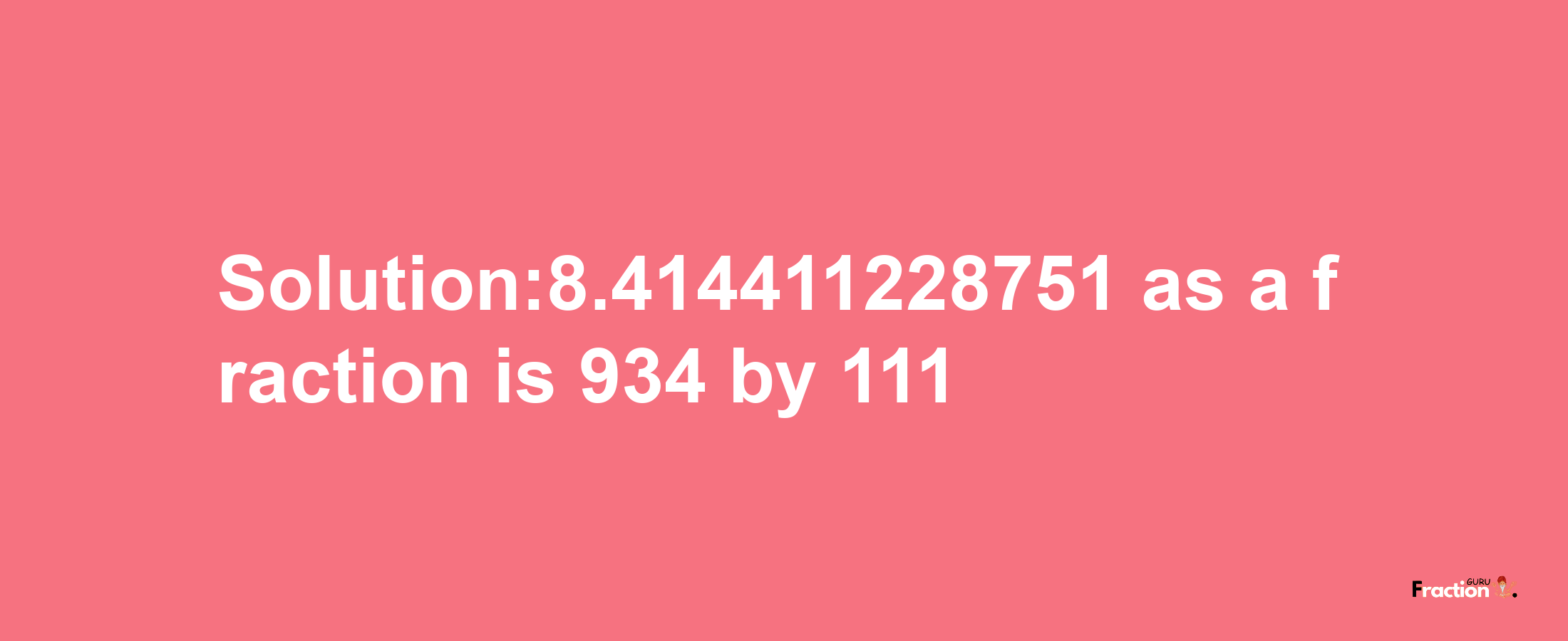 Solution:8.414411228751 as a fraction is 934/111