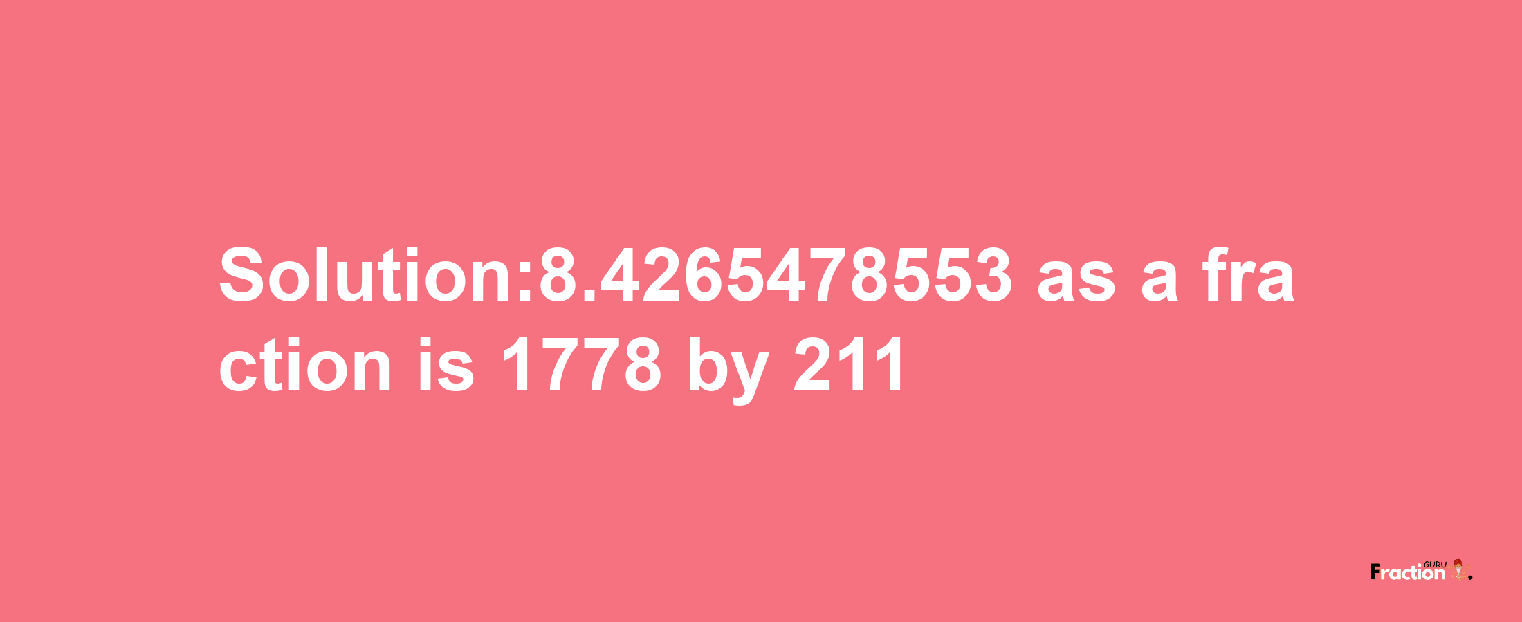 Solution:8.4265478553 as a fraction is 1778/211