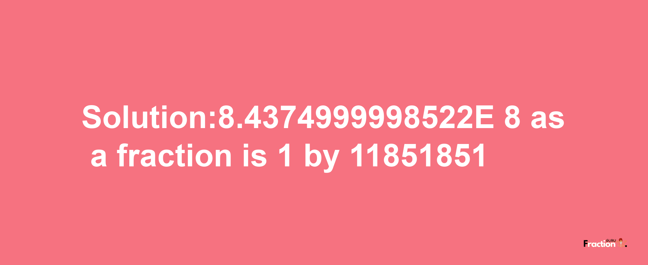 Solution:8.4374999998522E-8 as a fraction is 1/11851851