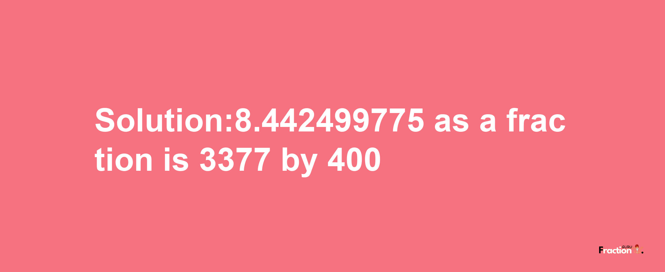 Solution:8.442499775 as a fraction is 3377/400