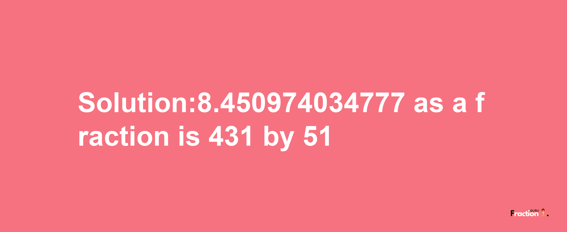 Solution:8.450974034777 as a fraction is 431/51