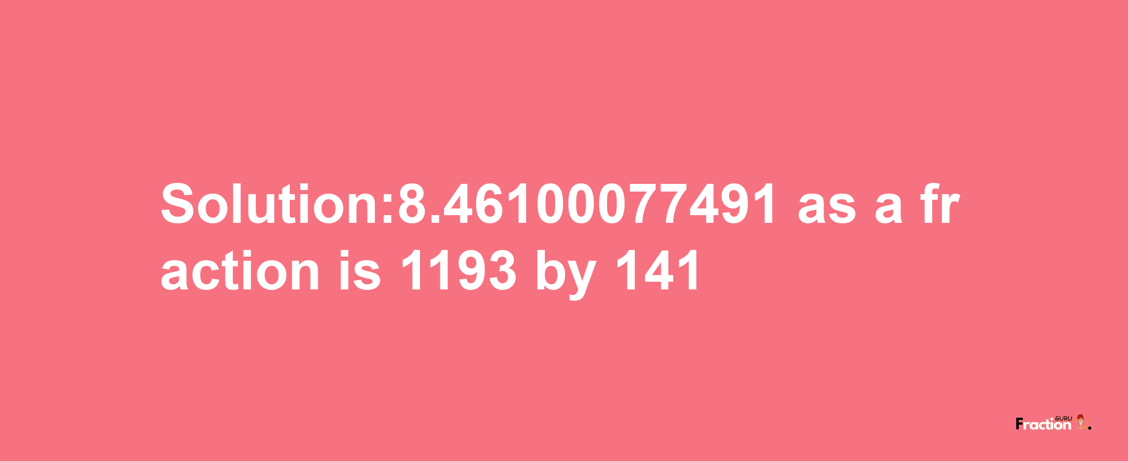 Solution:8.46100077491 as a fraction is 1193/141