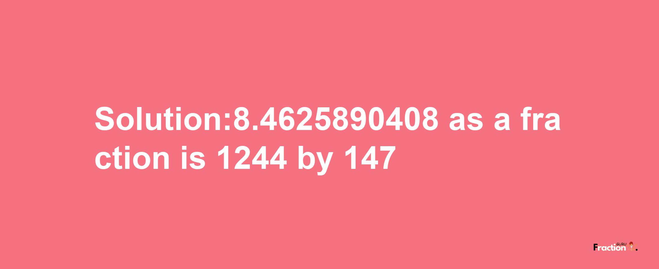 Solution:8.4625890408 as a fraction is 1244/147