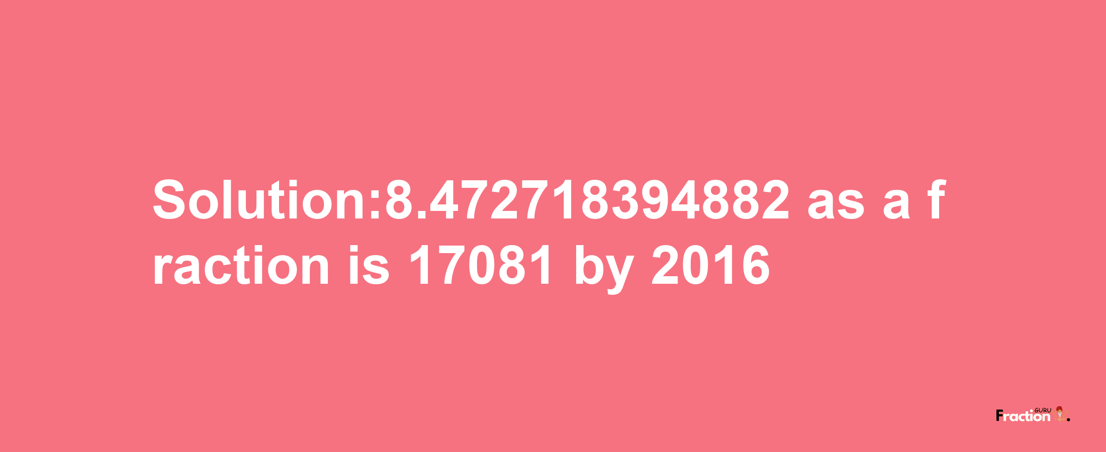 Solution:8.472718394882 as a fraction is 17081/2016