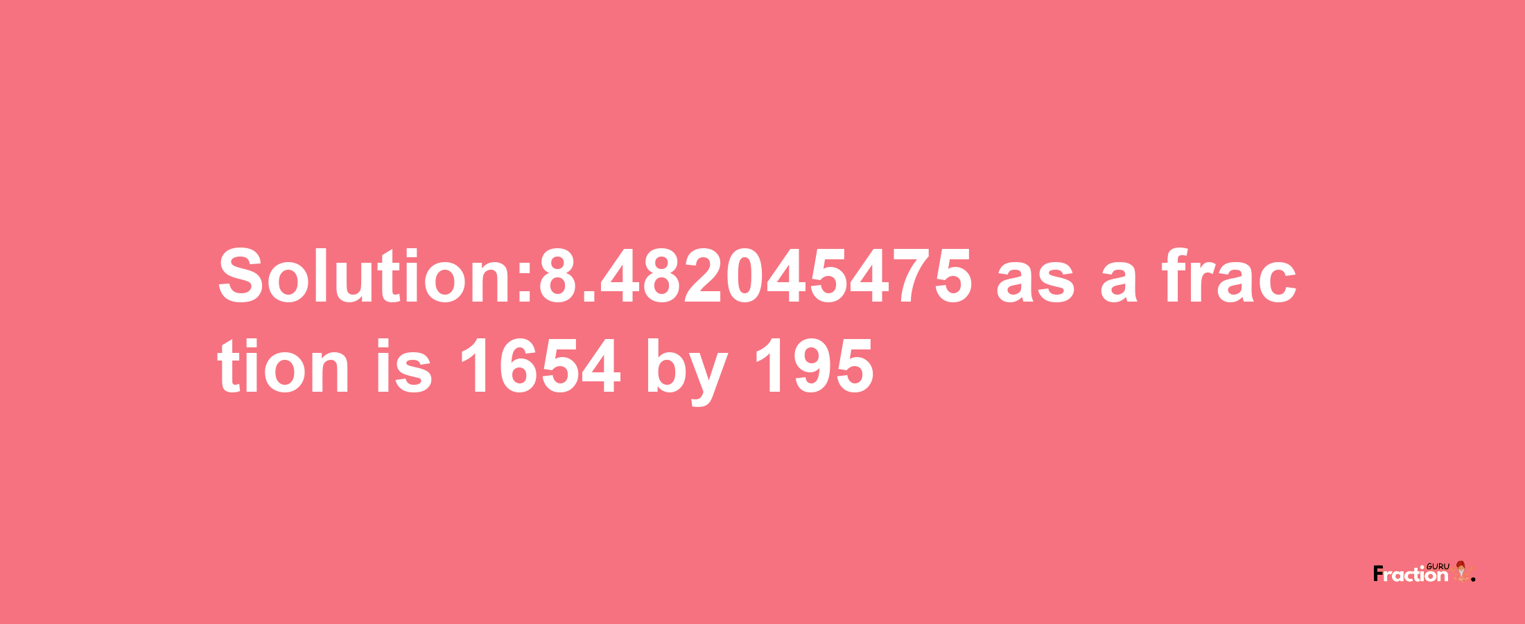 Solution:8.482045475 as a fraction is 1654/195