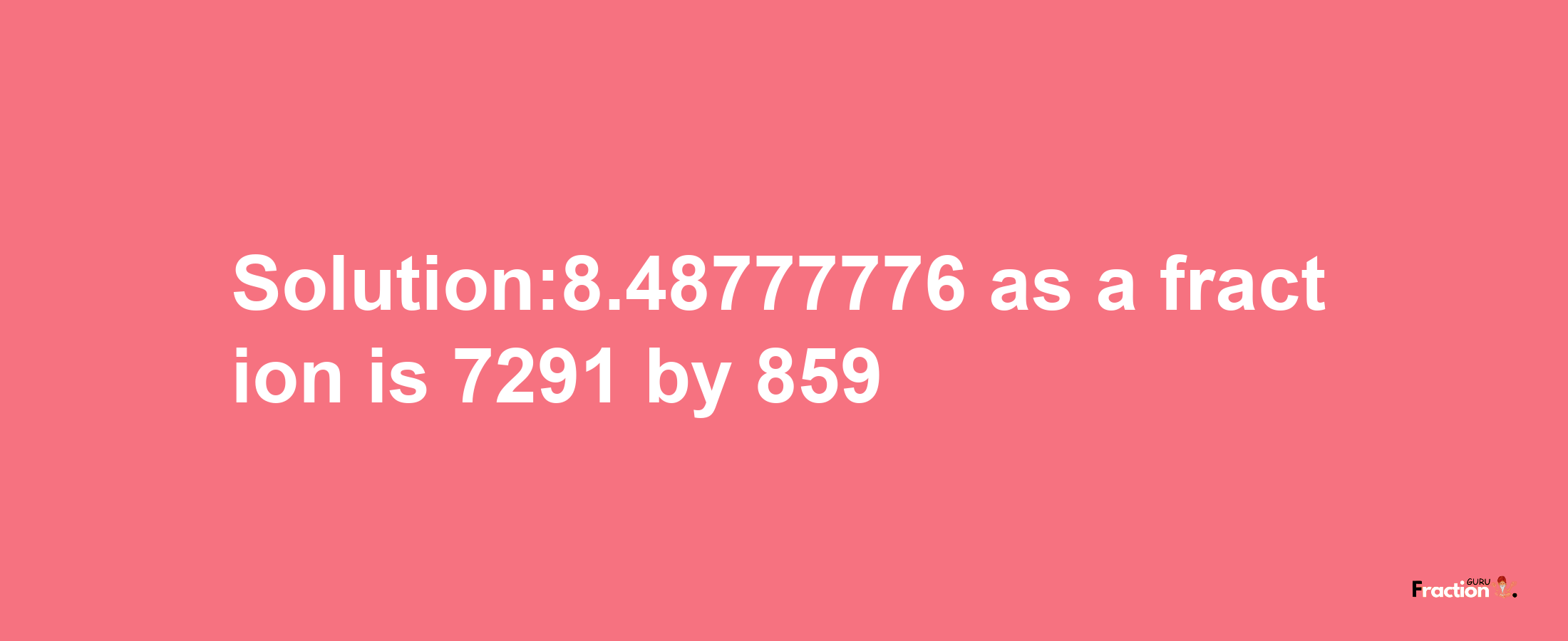 Solution:8.48777776 as a fraction is 7291/859