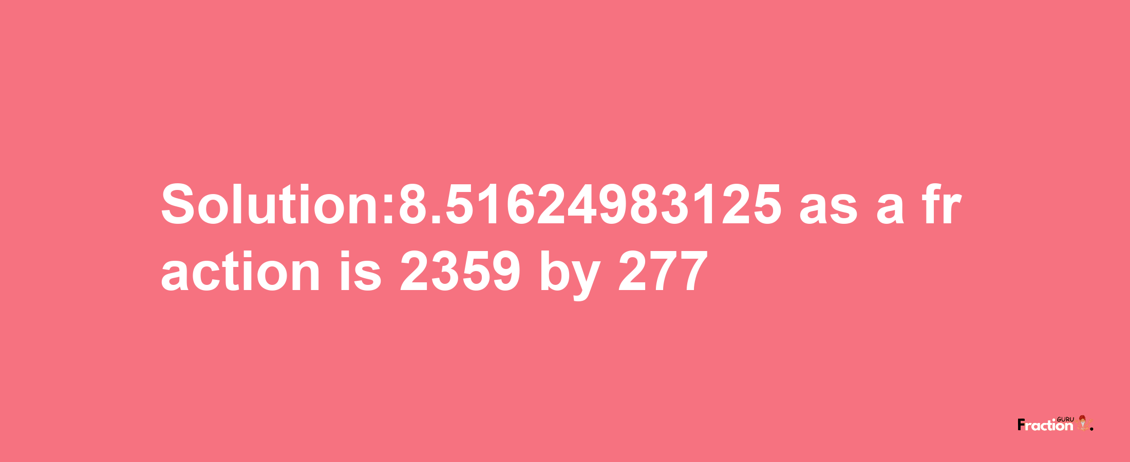 Solution:8.51624983125 as a fraction is 2359/277