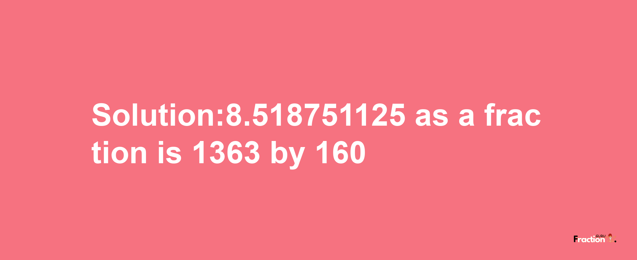 Solution:8.518751125 as a fraction is 1363/160