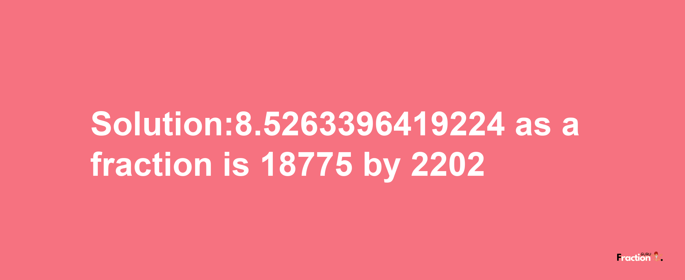 Solution:8.5263396419224 as a fraction is 18775/2202