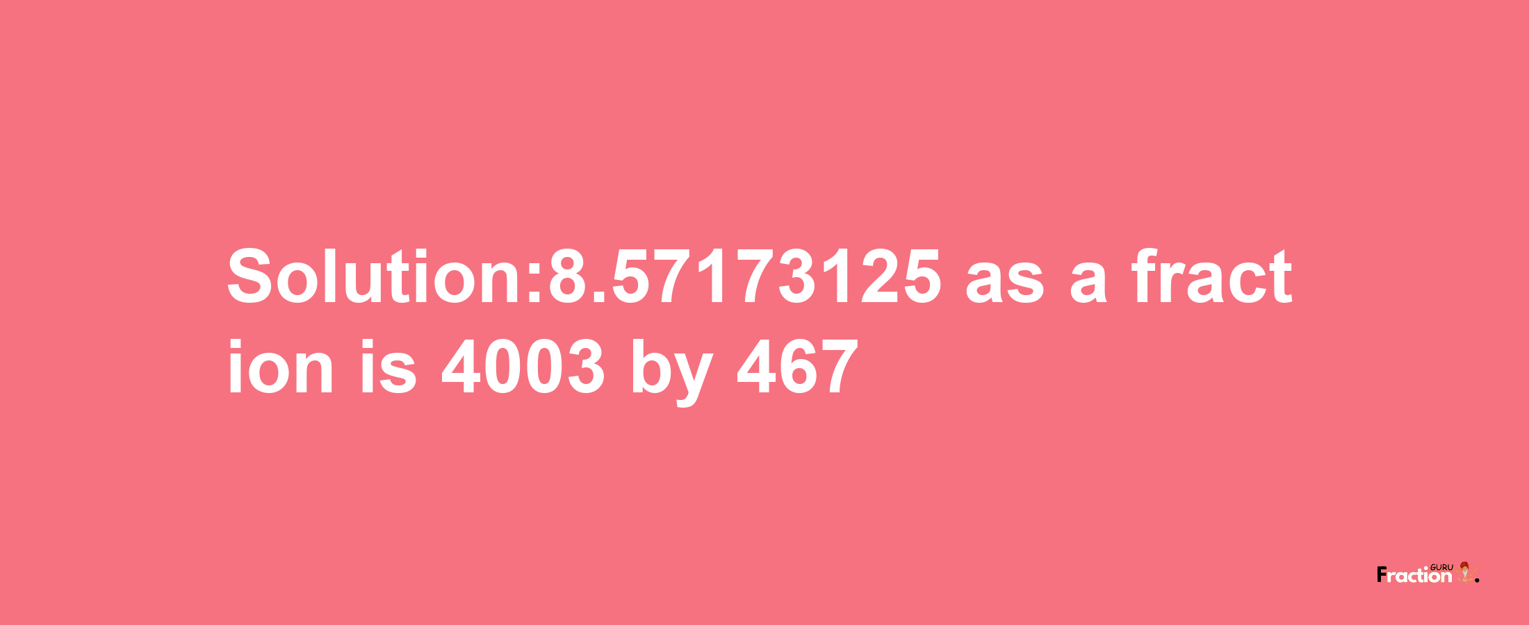 Solution:8.57173125 as a fraction is 4003/467