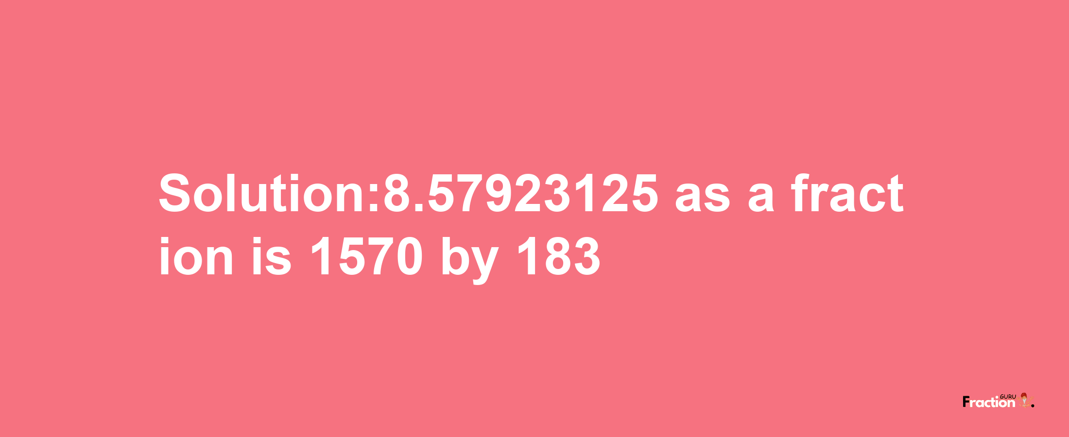 Solution:8.57923125 as a fraction is 1570/183