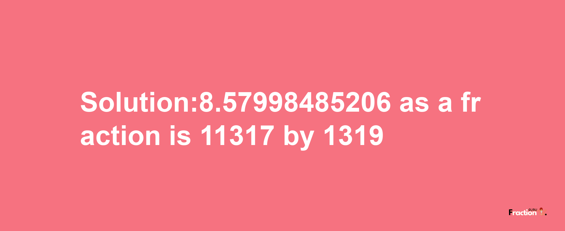 Solution:8.57998485206 as a fraction is 11317/1319