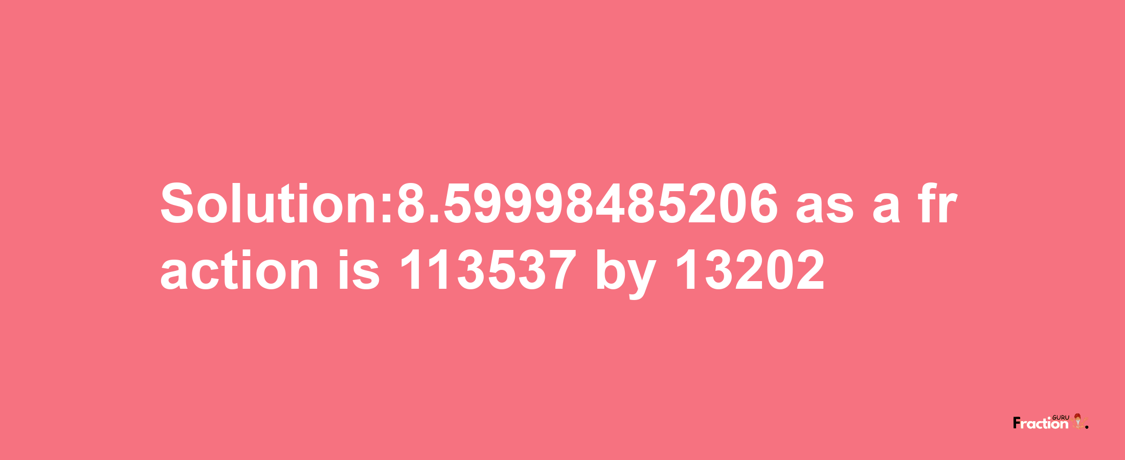 Solution:8.59998485206 as a fraction is 113537/13202