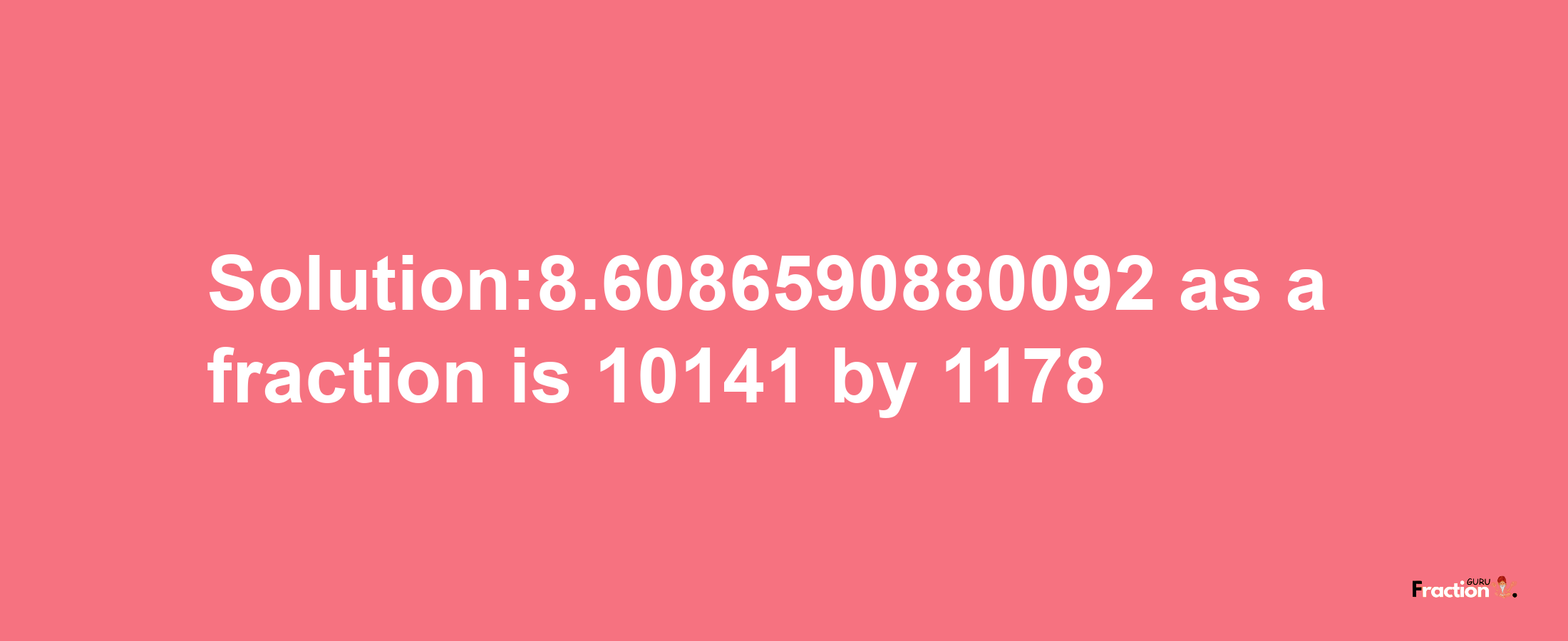 Solution:8.6086590880092 as a fraction is 10141/1178