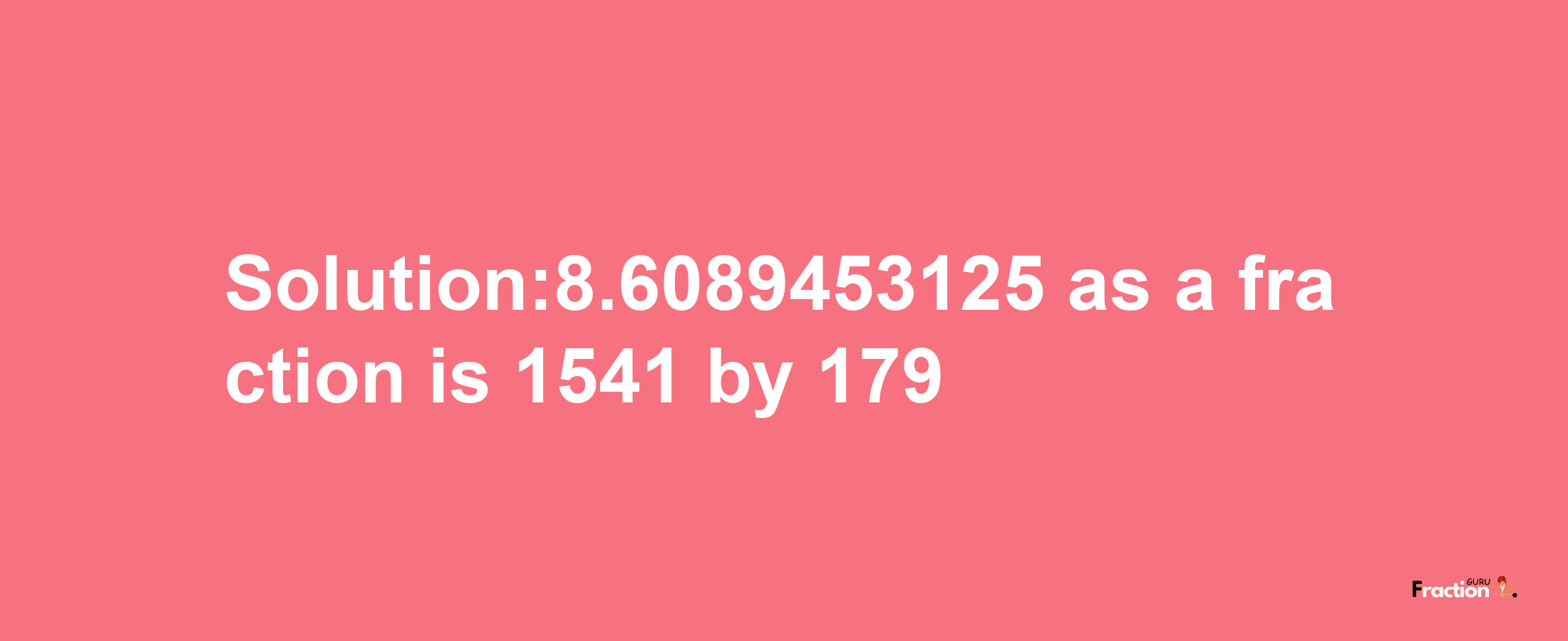 Solution:8.6089453125 as a fraction is 1541/179