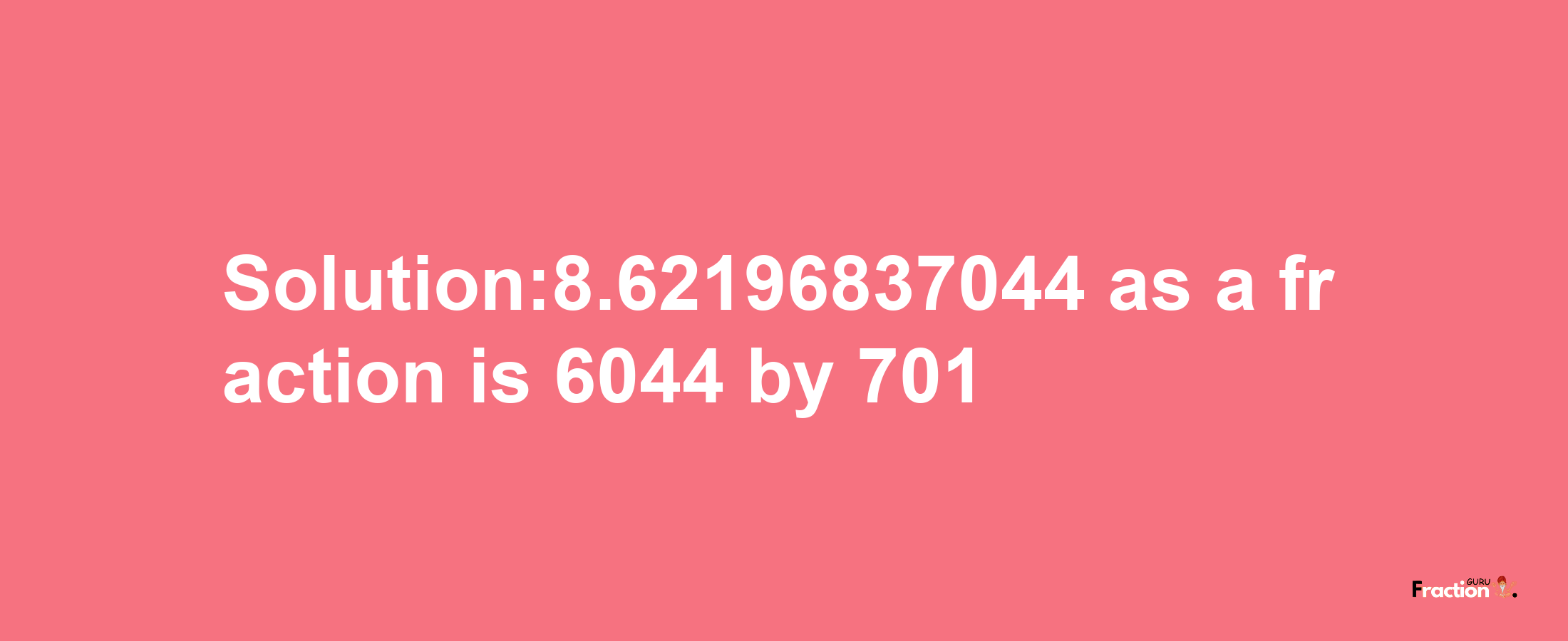 Solution:8.62196837044 as a fraction is 6044/701