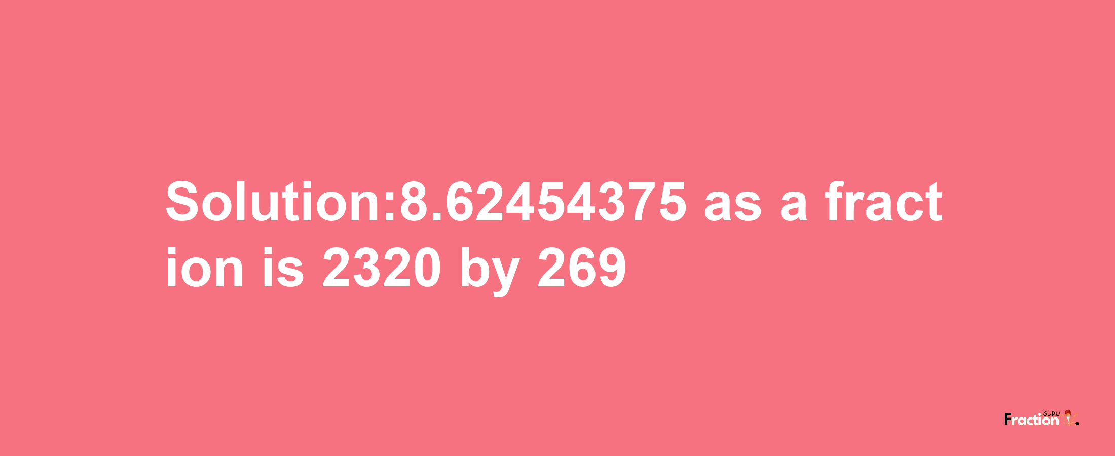 Solution:8.62454375 as a fraction is 2320/269