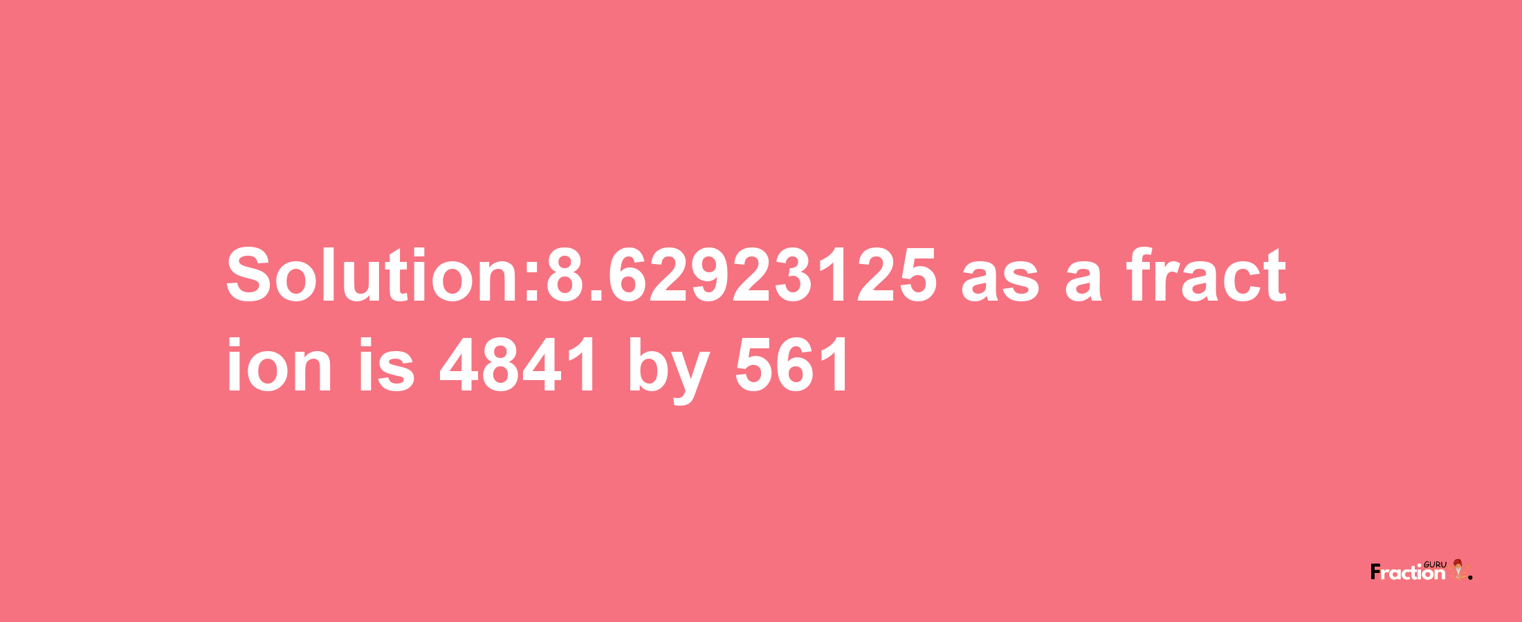 Solution:8.62923125 as a fraction is 4841/561