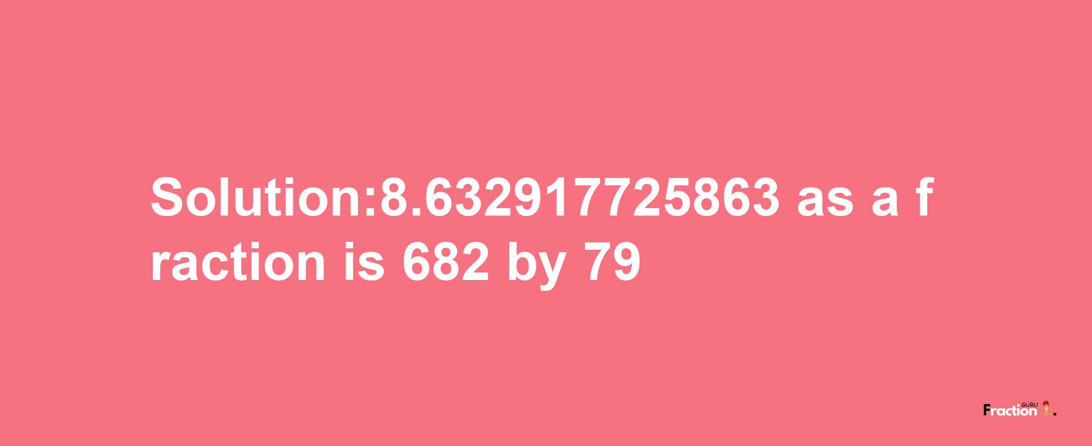 Solution:8.632917725863 as a fraction is 682/79