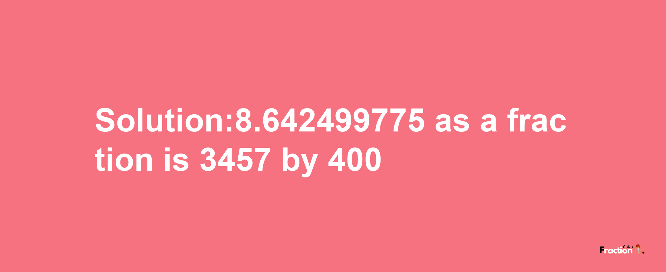 Solution:8.642499775 as a fraction is 3457/400