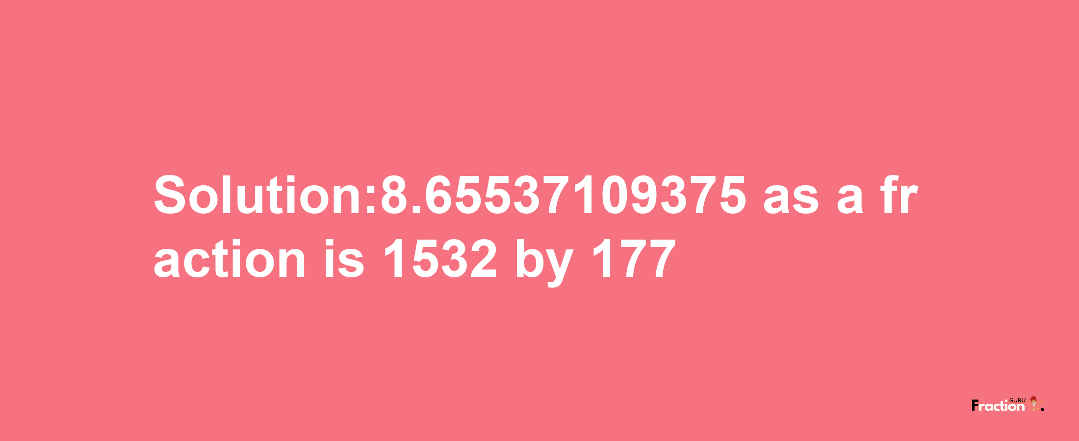 Solution:8.65537109375 as a fraction is 1532/177