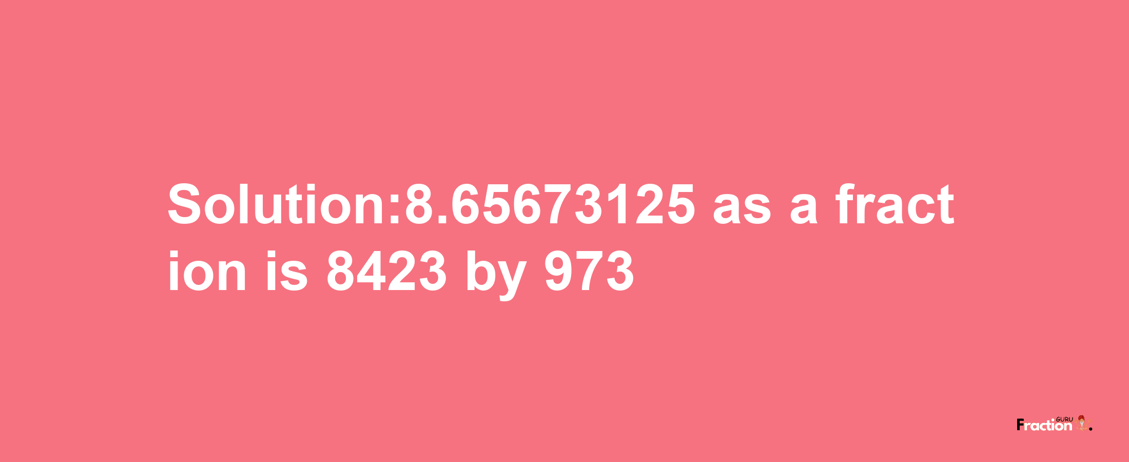 Solution:8.65673125 as a fraction is 8423/973