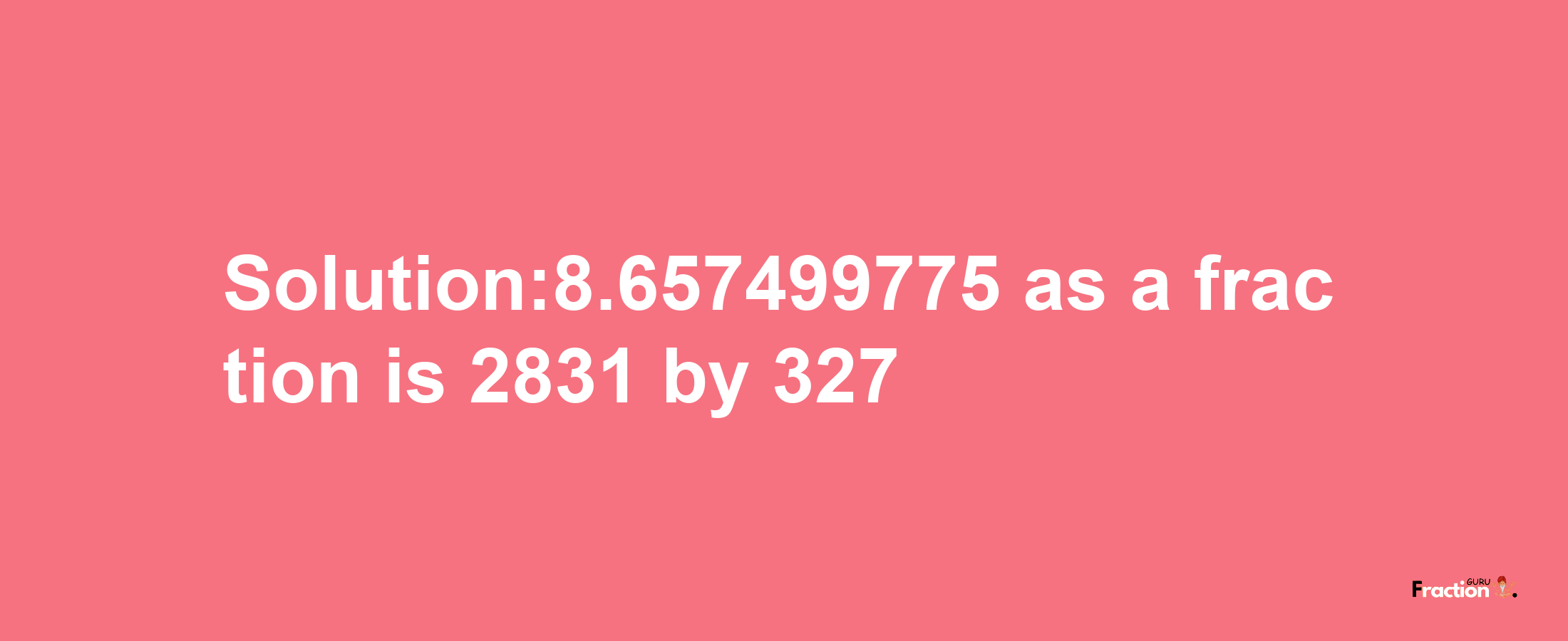 Solution:8.657499775 as a fraction is 2831/327