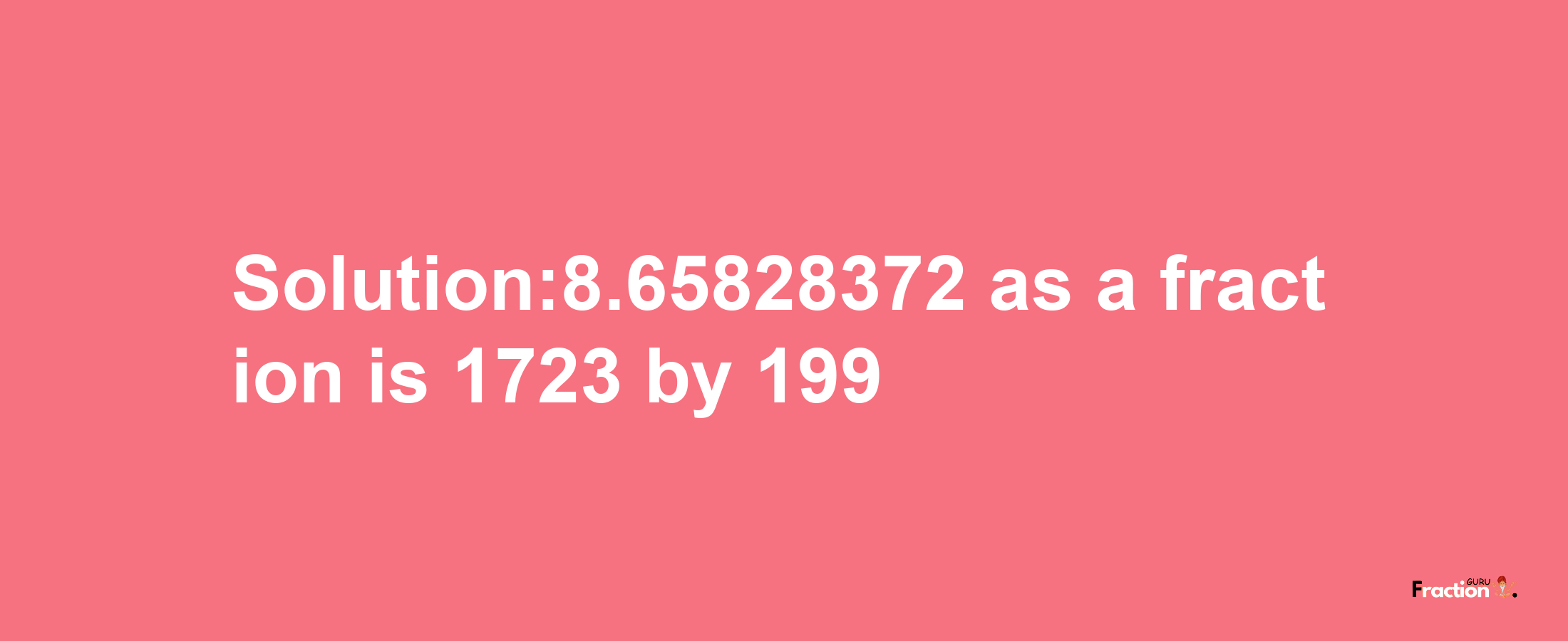 Solution:8.65828372 as a fraction is 1723/199