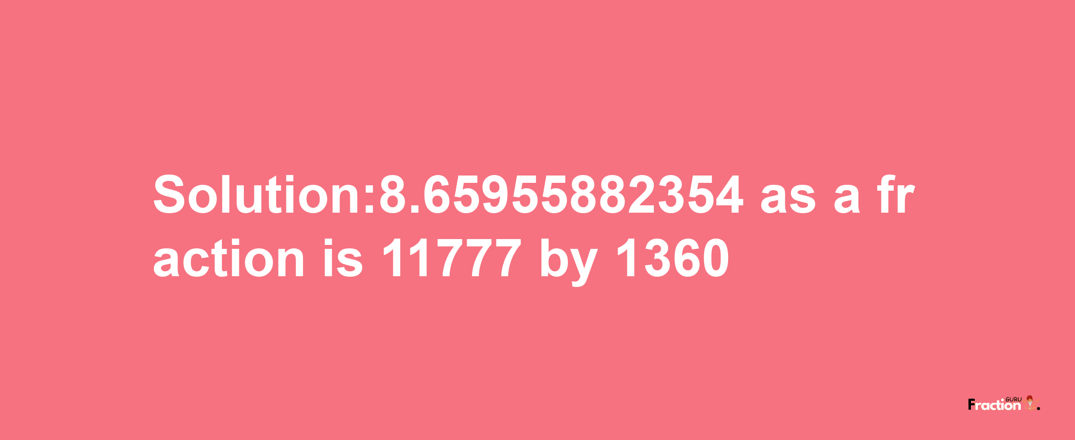 Solution:8.65955882354 as a fraction is 11777/1360