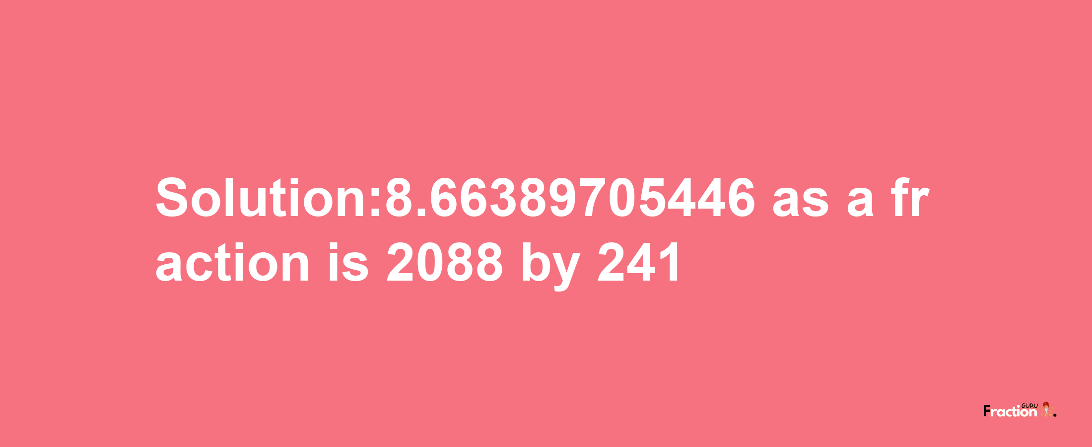 Solution:8.66389705446 as a fraction is 2088/241