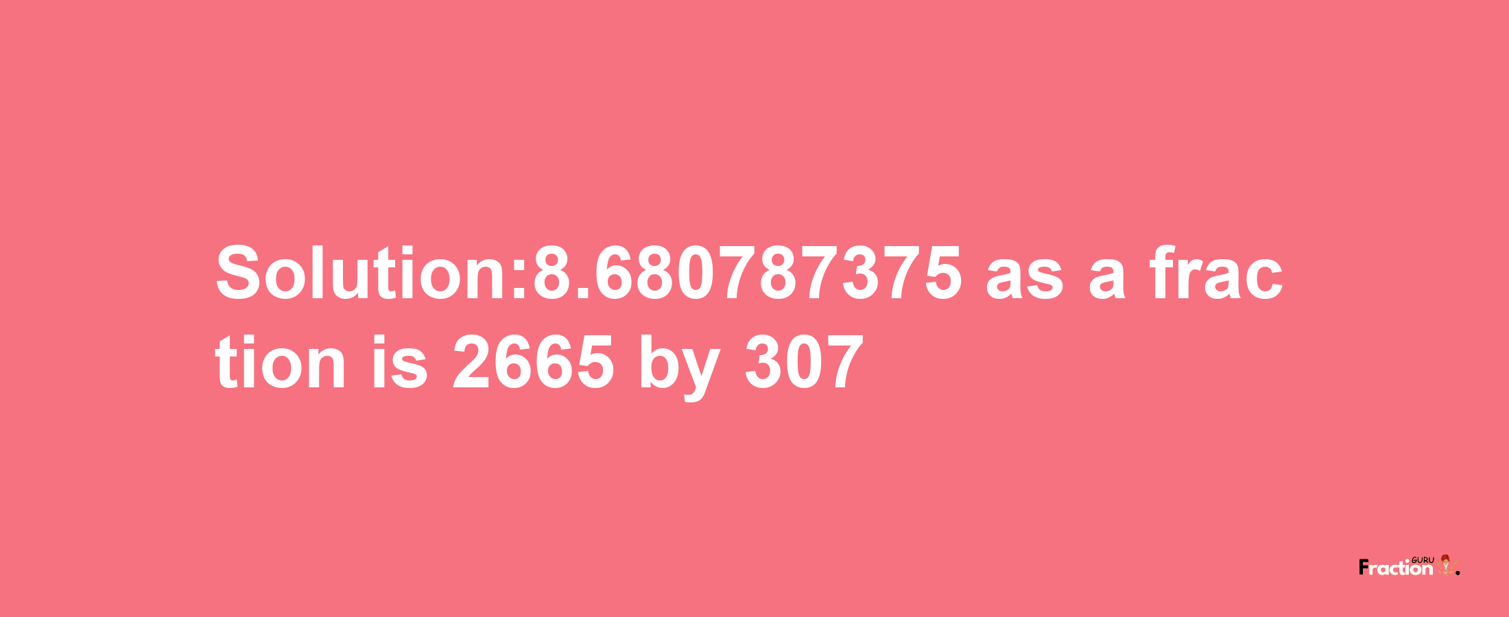 Solution:8.680787375 as a fraction is 2665/307