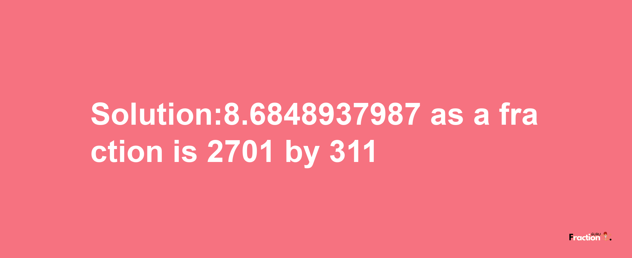 Solution:8.6848937987 as a fraction is 2701/311