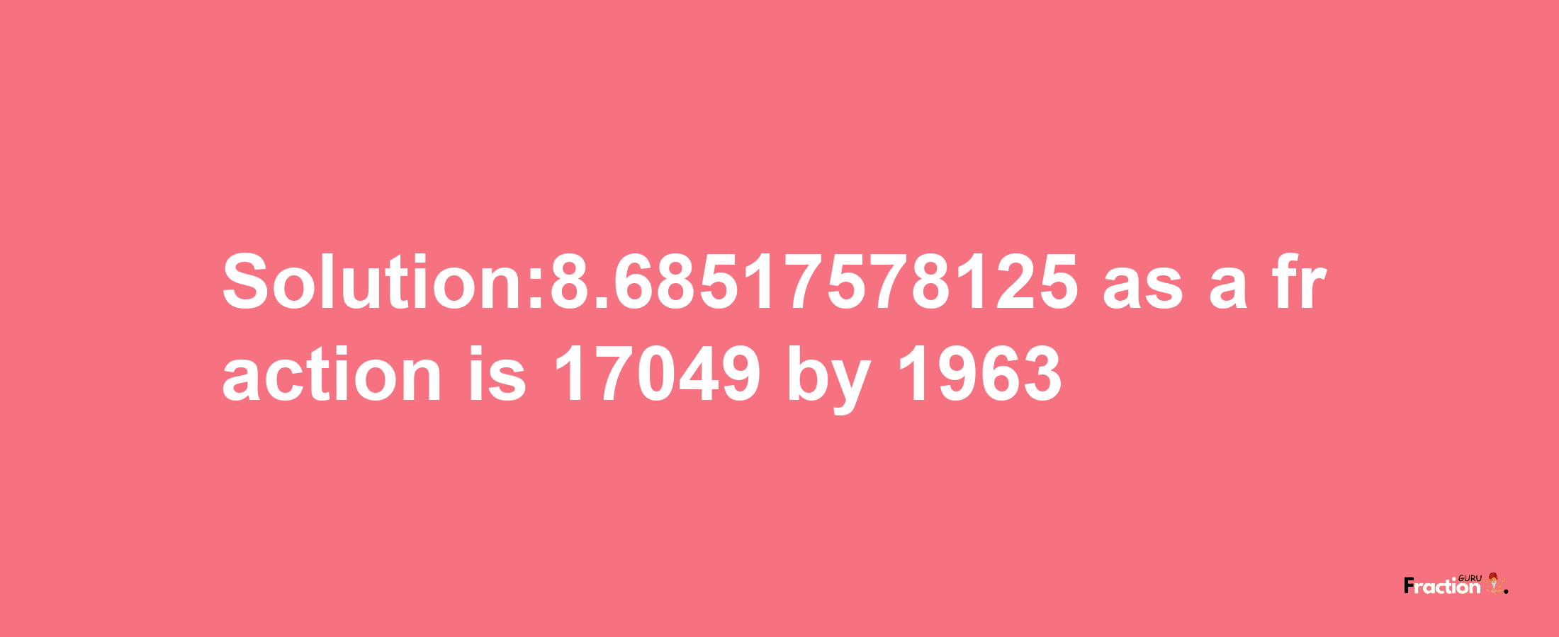 Solution:8.68517578125 as a fraction is 17049/1963