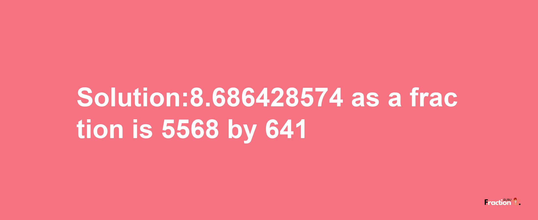 Solution:8.686428574 as a fraction is 5568/641