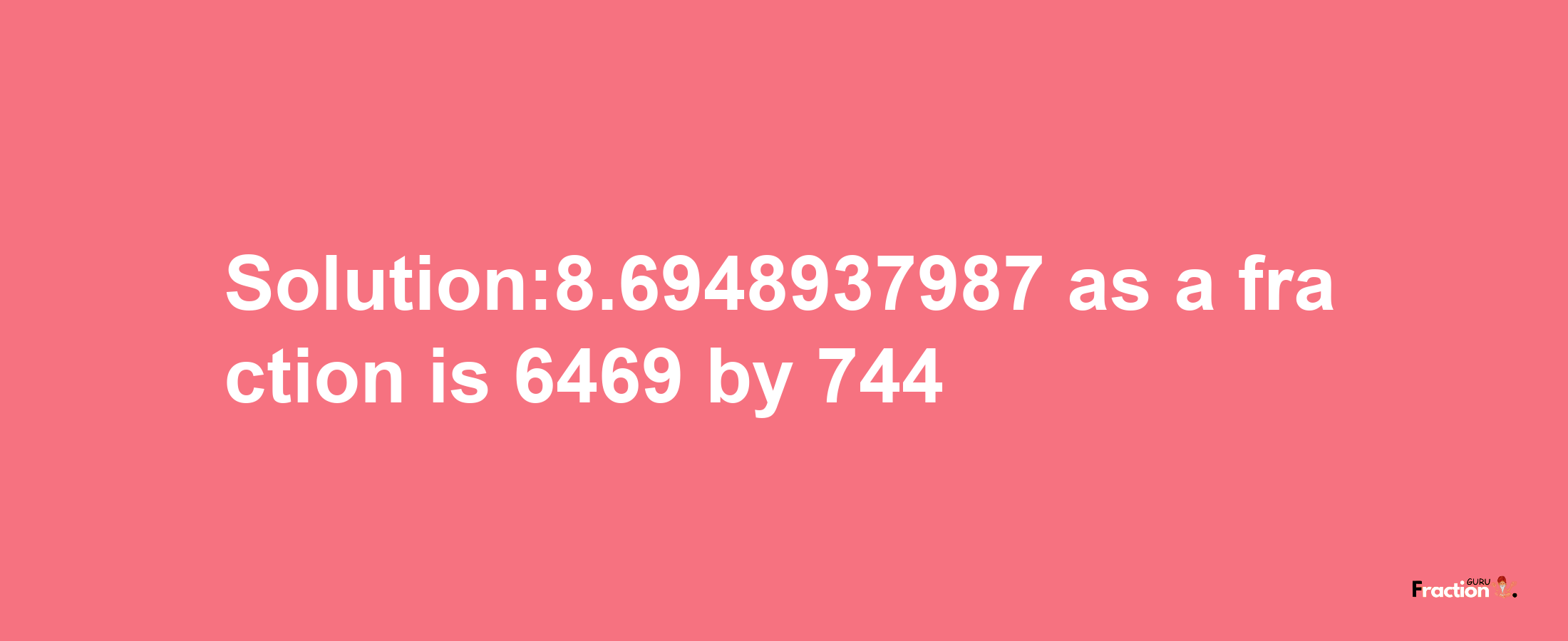 Solution:8.6948937987 as a fraction is 6469/744