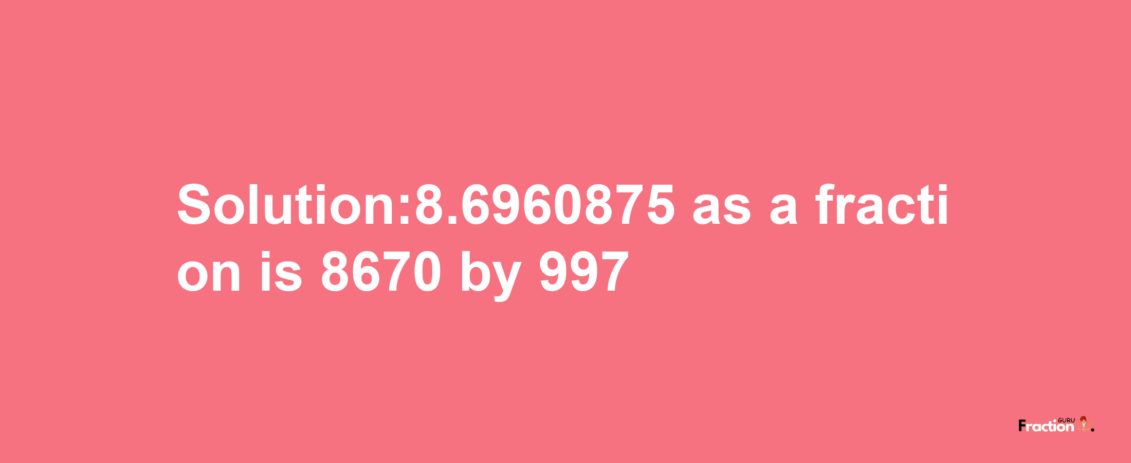 Solution:8.6960875 as a fraction is 8670/997