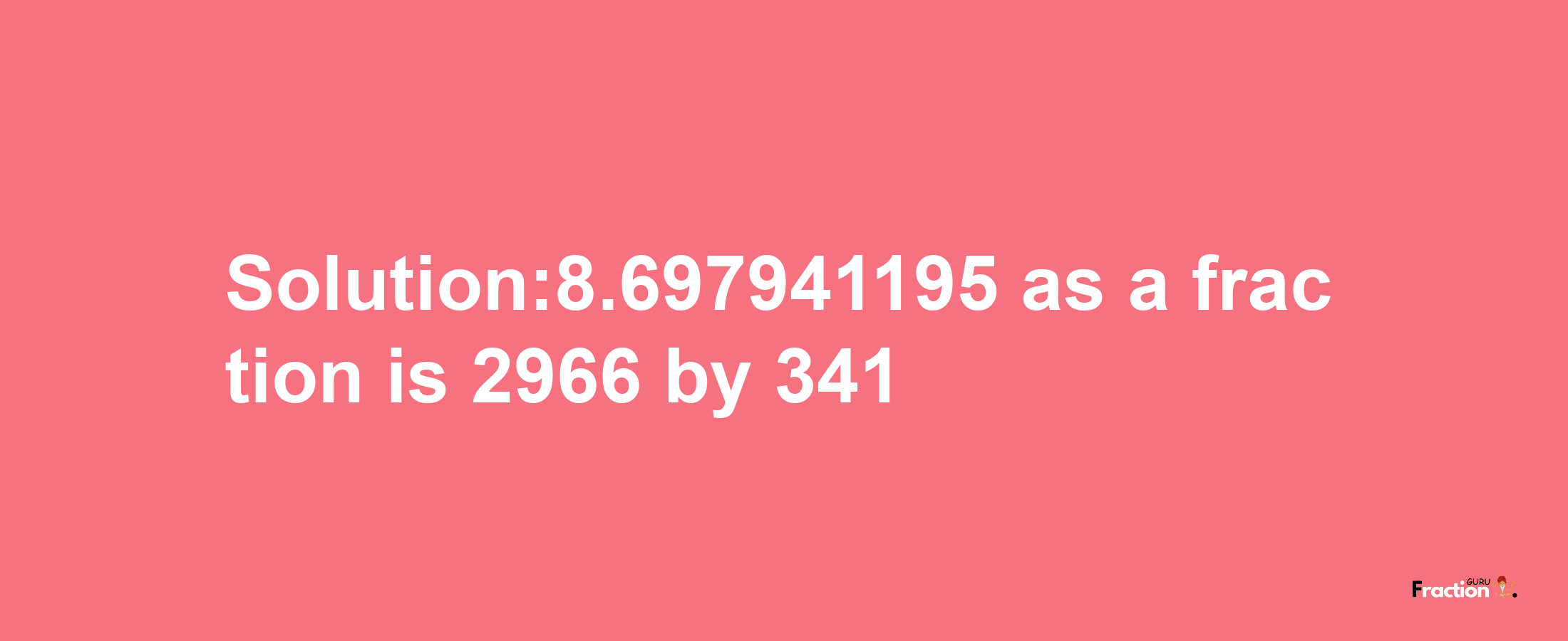 Solution:8.697941195 as a fraction is 2966/341