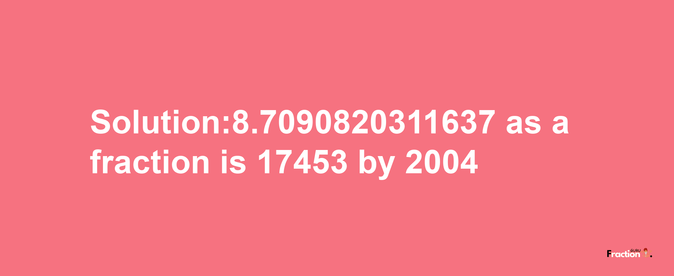 Solution:8.7090820311637 as a fraction is 17453/2004