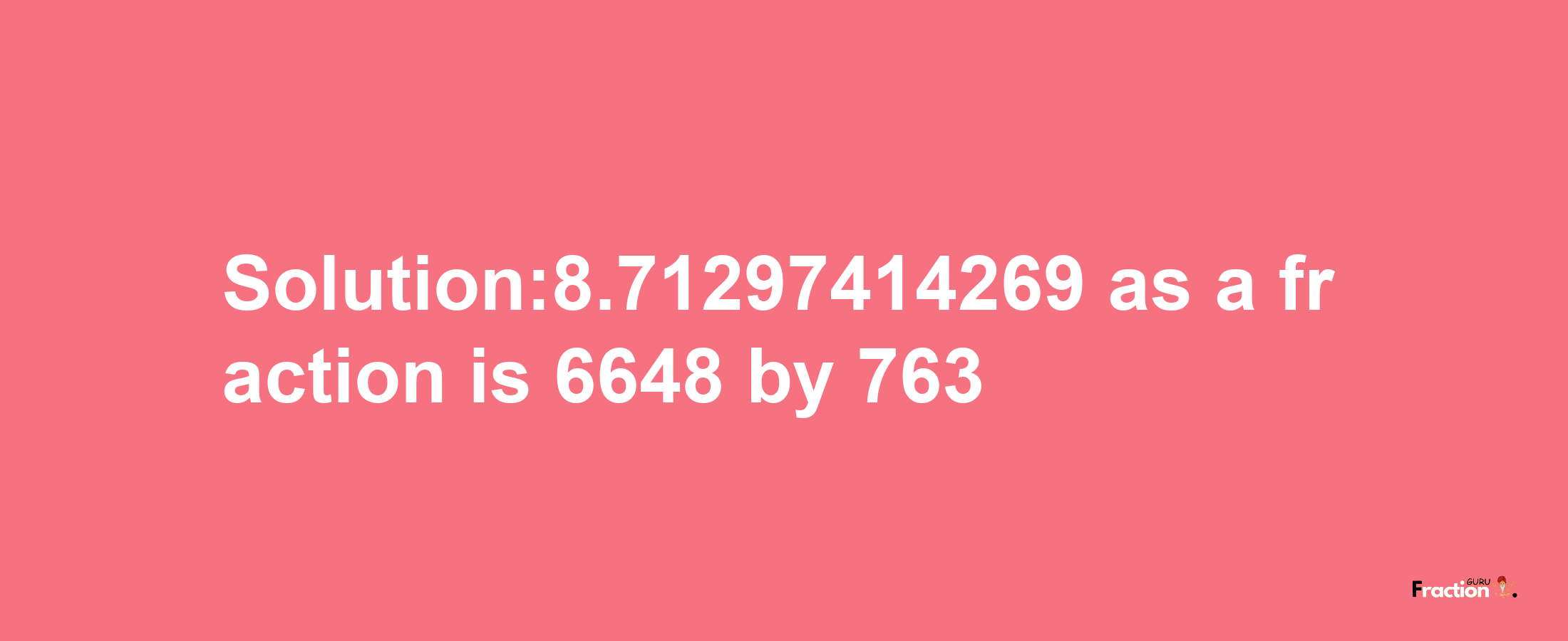 Solution:8.71297414269 as a fraction is 6648/763