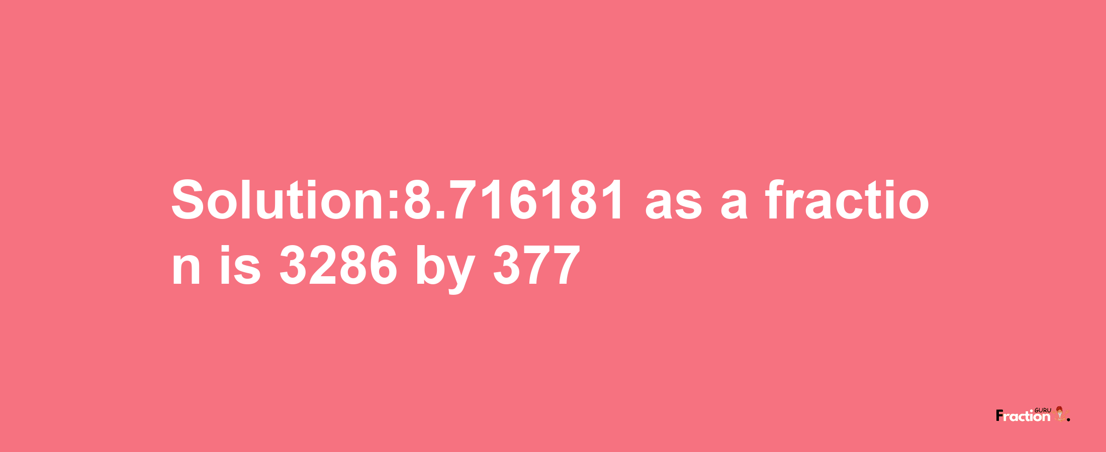 Solution:8.716181 as a fraction is 3286/377